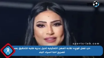«رد فعل قوي» نقابة المهن التمثيلية تحيل بدرية طلبة للتحقيق بعد تصريح إحنا أسياد البلد